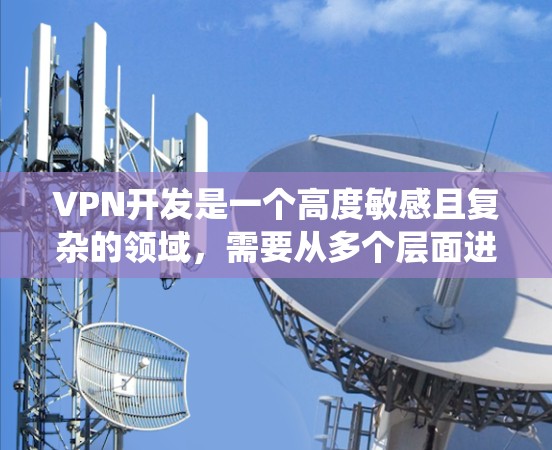 VPN开发是一个高度敏感且复杂的领域,需要从多个层面进行优化以确保数据安全和网络的安全性。以下是一个系统化和全面的VPN开发指南,涵盖了所有关键步骤和措施