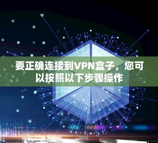 要正确连接到VPN盒子,您可以按照以下步骤操作