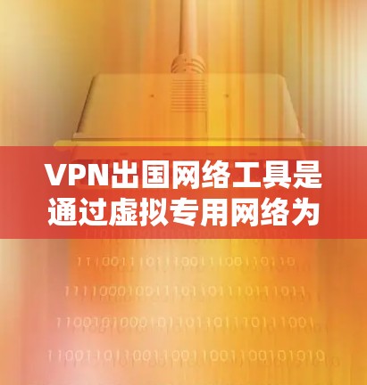 VPN出国网络工具是通过虚拟专用网络为用户提供安全的网络连接方式,通常用于访问国外网站或应用程序。以下是使用VPN出国网络工具的指南