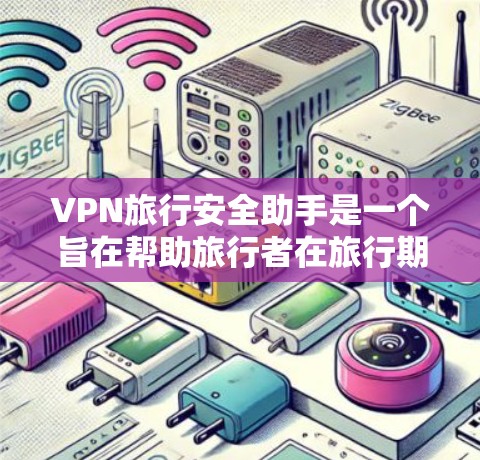 VPN旅行安全助手是一个旨在帮助旅行者在旅行期间安全访问网络的工具，提供多种服务包括VPN服务器、VPN设备和服务器地址。以下是其主要功能和使用指南