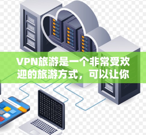 VPN旅游是一个非常受欢迎的旅游方式,可以让你在虚拟世界中体验异国风情、历史遗迹、文化之美等。以下是一个VPN旅游网络方案,帮助你更好地利用VPN的时间和资源