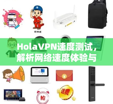 HolaVPN速度测试，解析网络速度体验与影响因素