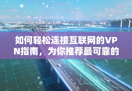 如何轻松连接互联网的VPN指南，为你推荐最可靠的选择