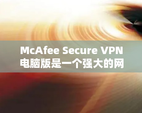 McAfee Secure VPN电脑版是一个强大的网络VPN软件，特别适合Web开发者、需要访问远程服务器的人以及对安全性要求高的用户。以下是该软件的一些主要特点