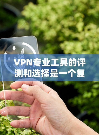 VPN专业工具的评测和选择是一个复杂的过程,因为它涉及多个方面,包括工具的实用性、安全性、易用性、价格等因素。以下是一些可能的VPN专业工具评测和推荐,供你参考
