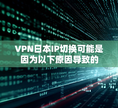 VPN日本IP切换可能是因为以下原因导致的