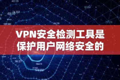 VPN安全检测工具是保护用户网络安全的重要手段，可以帮助用户识别和防范潜在的安全威胁。以下是几种常用的VPN安全检测工具及其功能