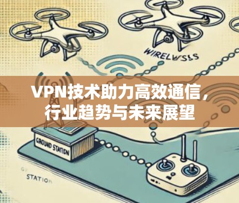 VPN技术助力高效通信,行业趋势与未来展望