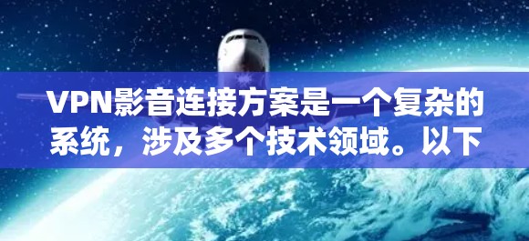 VPN影音连接方案是一个复杂的系统，涉及多个技术领域。以下是对VPN影音连接方案的详细分析和建议