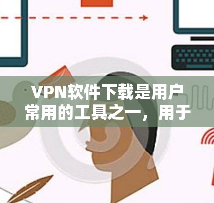 VPN软件下载是用户常用的工具之一，用于保护个人信息和网络安全。以下是一些推荐的VPN软件及其功能说明