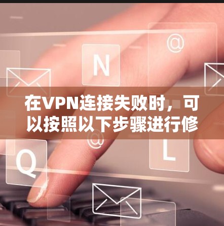 在VPN连接失败时，可以按照以下步骤进行修复和解决