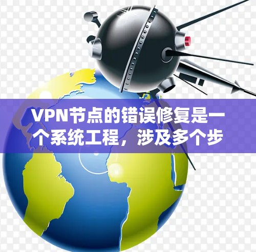 VPN节点的错误修复是一个系统工程,涉及多个步骤和工具的使用。以下是一个有条理的步骤指南,帮助您逐步解决错误 VPN节点的错误修复是一个系统工程,涉及多个步骤和工具的使用。以下是一个有条理的步骤指南,帮助您逐步解决错误