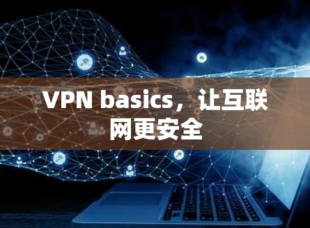 VPN basics,让互联网更安全
