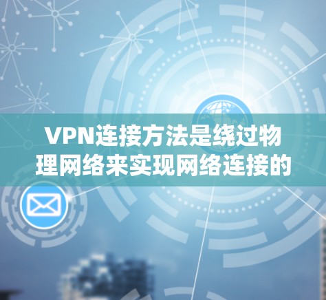 VPN连接方法是绕过物理网络来实现网络连接的技术,主要分为登录、注册、选择服务、设置密码、连接服务器和验证等步骤。以下是对 VPN 连接方法的详细步骤和注意事项