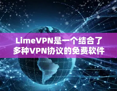LimeVPN是一个结合了多种VPN协议的免费软件,适合用户寻找One-Fit-All的解决方案。以下是对LimeVPN的详细总结