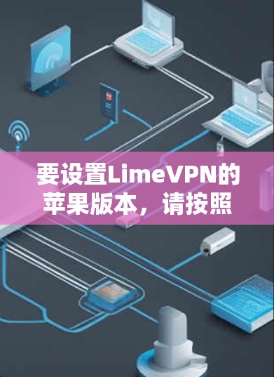 要设置LimeVPN的苹果版本,请按照以下步骤操作