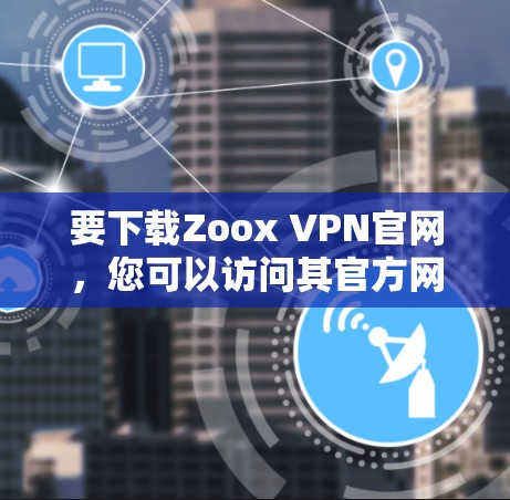 要下载Zoox VPN官网,您可以访问其官方网站,通常以英文形式展示。以下是下载入口的建议 要下载Zoox VPN官网,您可以访问其官方网站,通常以英文形式展示。以下是下载入口的建议
