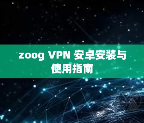 zoog VPN 安卓安装与使用指南