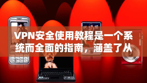 VPN安全使用教程是一个系统而全面的指南,涵盖了从基础设置到持续维护的各个方面。以下是对该教程的详细总结和整理