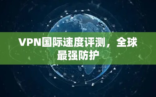 VPN国际速度评测，全球最强防护