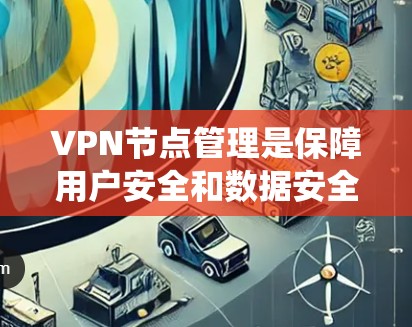 VPN节点管理是保障用户安全和数据安全的重要环节。以下是详细且系统的VPN节点管理方法