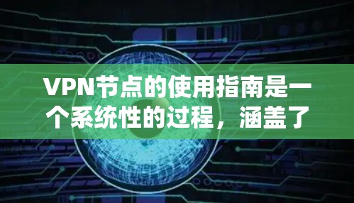 VPN节点的使用指南是一个系统性的过程，涵盖了从建立到使用多个阶段。以下是一个详细且结构化的指南，帮助您顺利掌握VPN节点的使用方法