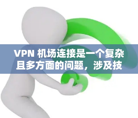 VPN 机场连接是一个复杂且多方面的问题,涉及技术、法律、访问控制、隐私保护等多个方面。以下是逐步的建议和分析