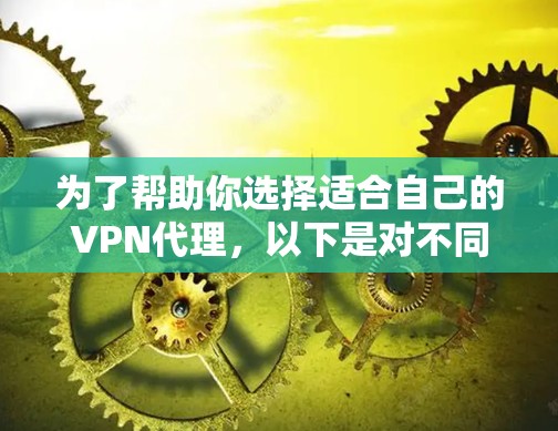 为了帮助你选择适合自己的<strong>VPN代理</strong>,以下是对不同代理功能的比较
