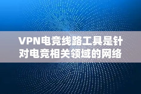 VPN电竞线路工具是针对电竞相关领域的网络服务,旨在提供游戏视频、直播内容以及电竞赛事等服务的同时,使用VPN来加密传输,保护用户数据安全。以下是对这些工具的详细介绍