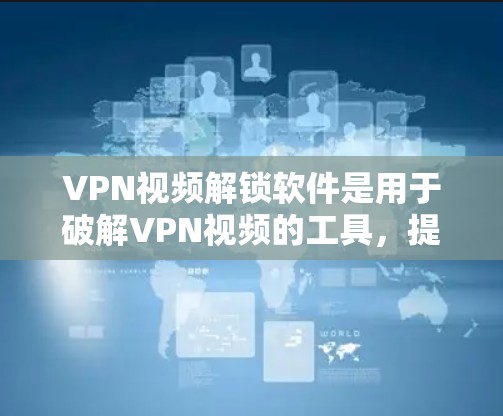 VPN视频解锁软件是用于破解VPN视频的工具,提供多种加密方式和解密功能,帮助用户轻松解锁VPN视频。以下是对这些软件的详细介绍
