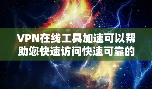 VPN在线工具加速可以帮助您快速访问快速可靠的VPN服务，节省时间。以下是几个常见的在线VPN工具，可以帮助您加速VPN体验