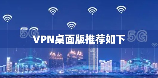VPN桌面版推荐如下 VPN桌面版推荐如下