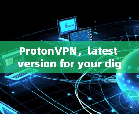 ProtonVPN，latest version for your digital security needs
