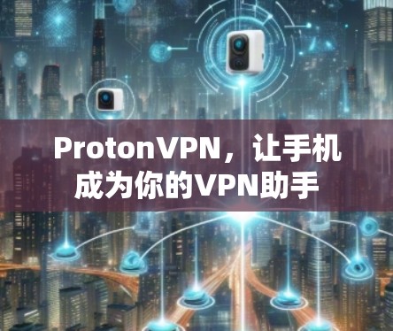 ProtonVPN，让手机成为你的VPN助手