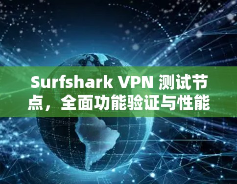 Surfshark VPN 测试节点，全面功能验证与性能优化
