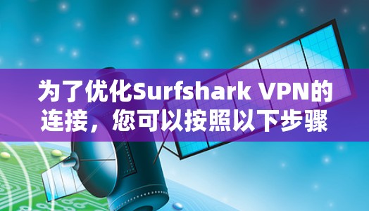 为了优化Surfshark VPN的连接,您可以按照以下步骤进行