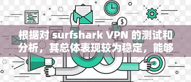 根据对 surfshark VPN 的测试和分析，其总体表现较为稳定，能够提供 decent的VPN体验。以下是详细的评测结果