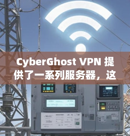 CyberGhost VPN 提供了一系列服务器,这些服务器可以根据用户的需求选择。以下是CyberGhost VPN 的常见服务器列表和它们的信息