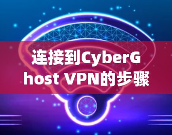 连接到CyberGhost VPN的步骤如下