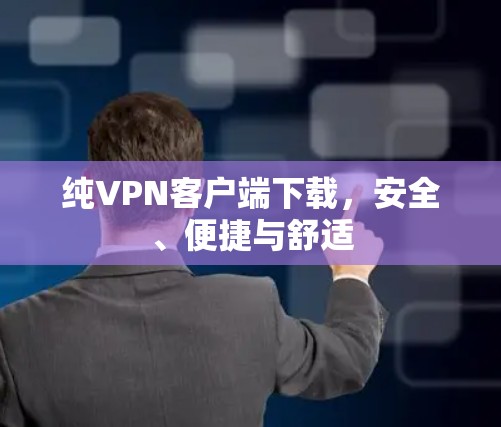 纯VPN客户端下载,安全、便捷与舒适 纯VPN客户端下载,安全、便捷与舒适