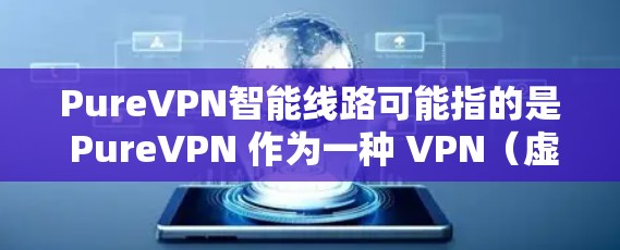 PureVPN智能线路可能指的是 PureVPN 作为一种 VPN(虚拟网络)服务,结合了智能网络管理的特性,以实现更高效的网络连接和更安全的通信。以下是一些可能的解释和步骤