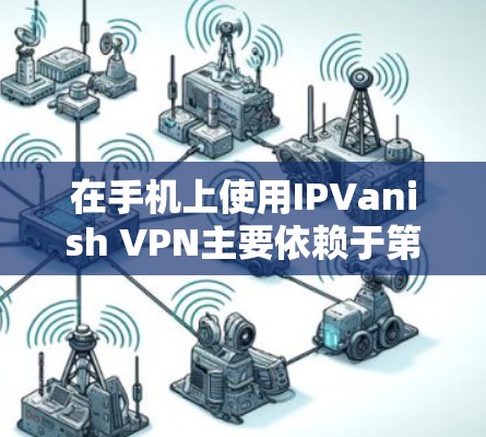 在手机上使用IPVanish VPN主要依赖于第三方应用的支持。以下是使用IPVanish VPN 在手机上的常见方法和注意事项