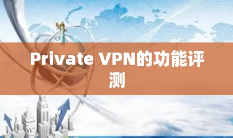 Private VPN的功能评测 Private VPN的功能评测