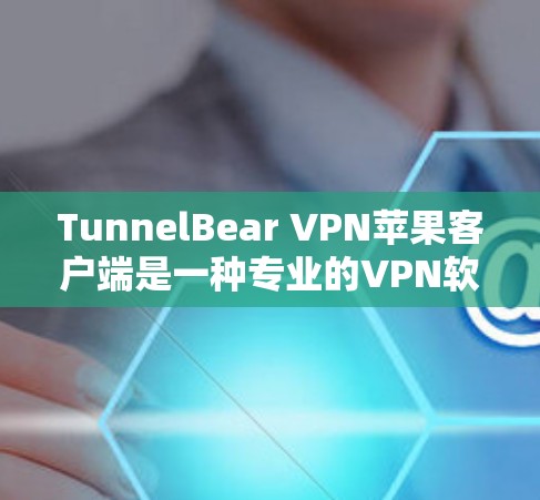 TunnelBear VPN苹果客户端是一种专业的VPN软件，旨在提供安全、便捷的网络连接体验。以下是对该应用的详细分析