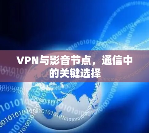 VPN与影音节点,通信中的关键选择 VPN与影音节点,通信中的关键选择