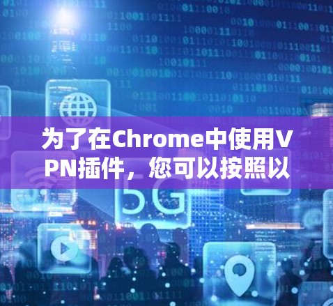 为了在Chrome中使用VPN插件,您可以按照以下步骤操作