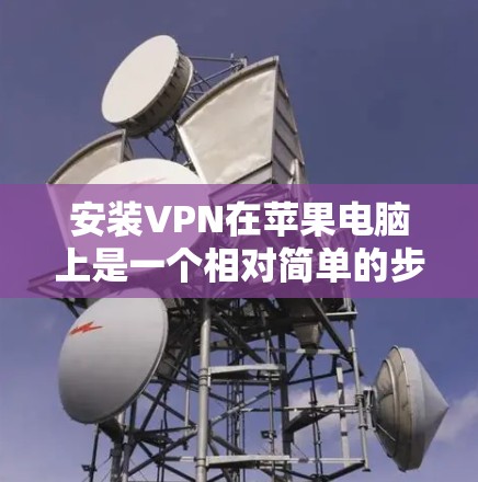 安装VPN在苹果电脑上是一个相对简单的步骤,以下是一个详细的指南