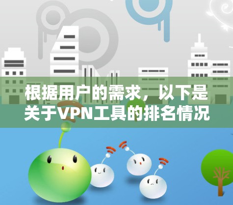 根据用户的需求,以下是关于VPN工具的排名情况的整理报告。这份报告包括主要的VPN工具软件、用户数量、评价和主要特点,以帮助用户了解这些工具的受欢迎程度和功能 根据用户的需求,以下是关于VPN工具的排名情况的整理报告。这份报告包括主要的VPN工具软件、用户数量、评价和主要特点,以帮助用户了解这些工具的受欢迎程度和功能