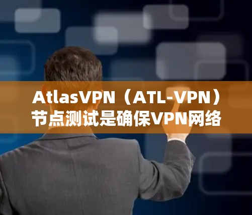 AtlasVPN（ATL-VPN）节点测试是确保VPN网络设备正常运行、稳定运行、安全运行的重要步骤。以下是关于如何进行AtlasVPN节点测试的一些关键点和步骤