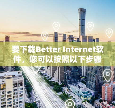 要下载Better Internet软件,您可以按照以下步骤操作